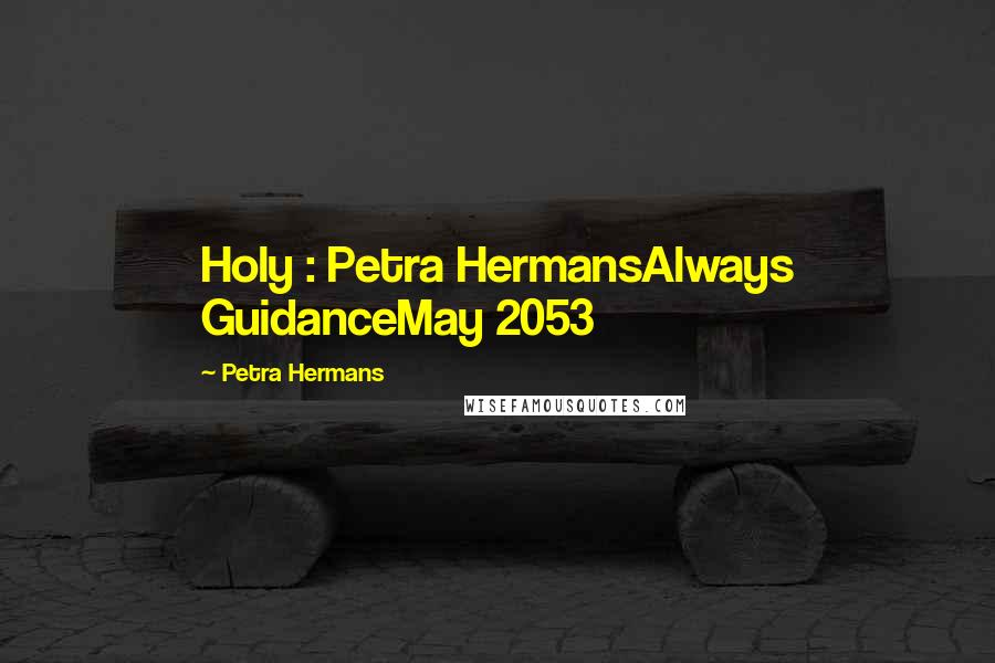Petra Hermans Quotes: Holy : Petra HermansAlways GuidanceMay 2053