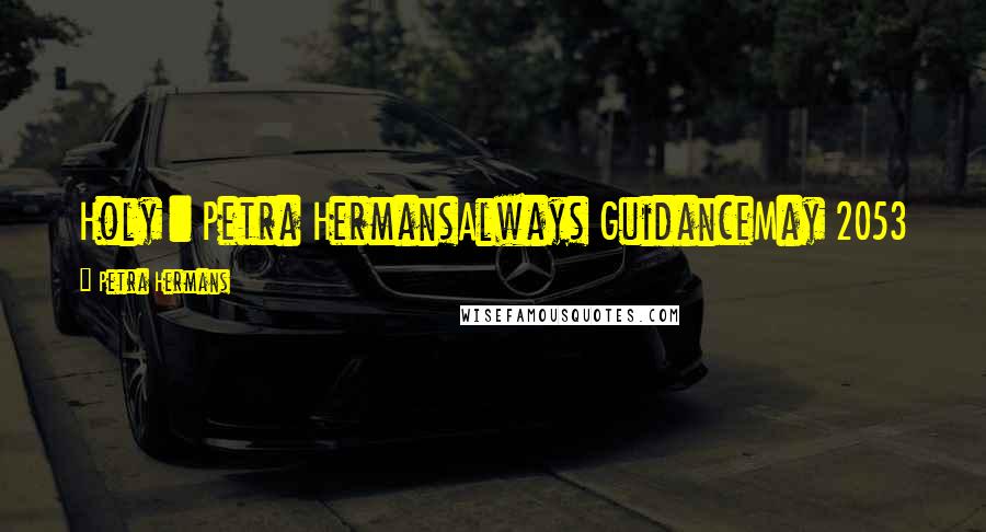 Petra Hermans Quotes: Holy : Petra HermansAlways GuidanceMay 2053