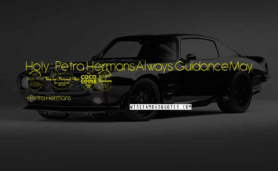 Petra Hermans Quotes: Holy : Petra HermansAlways GuidanceMay 2053
