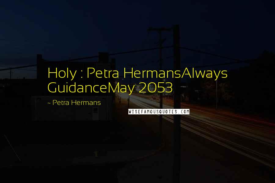 Petra Hermans Quotes: Holy : Petra HermansAlways GuidanceMay 2053
