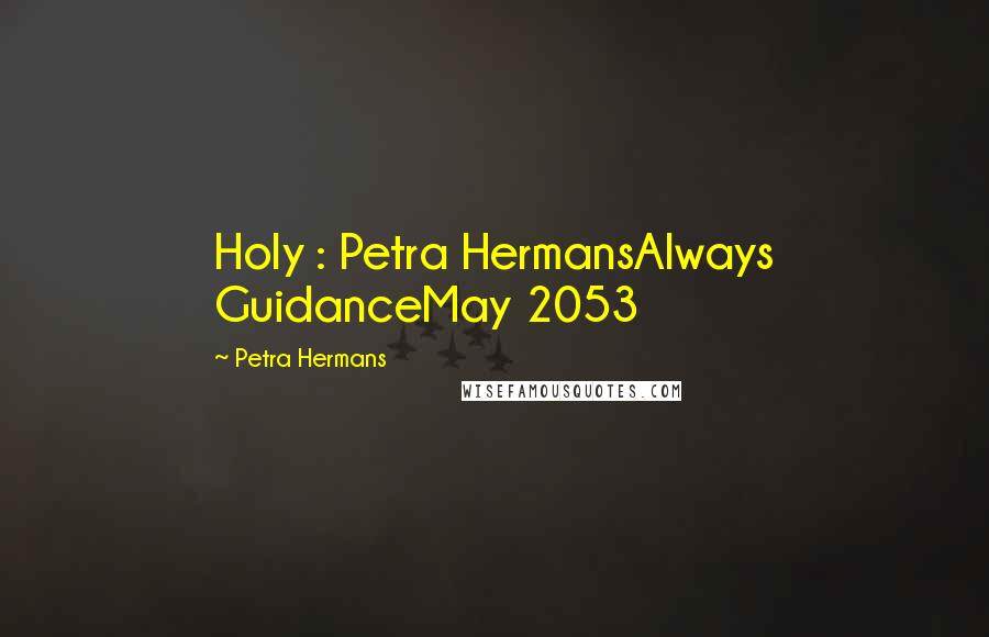 Petra Hermans Quotes: Holy : Petra HermansAlways GuidanceMay 2053
