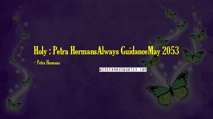 Petra Hermans Quotes: Holy : Petra HermansAlways GuidanceMay 2053
