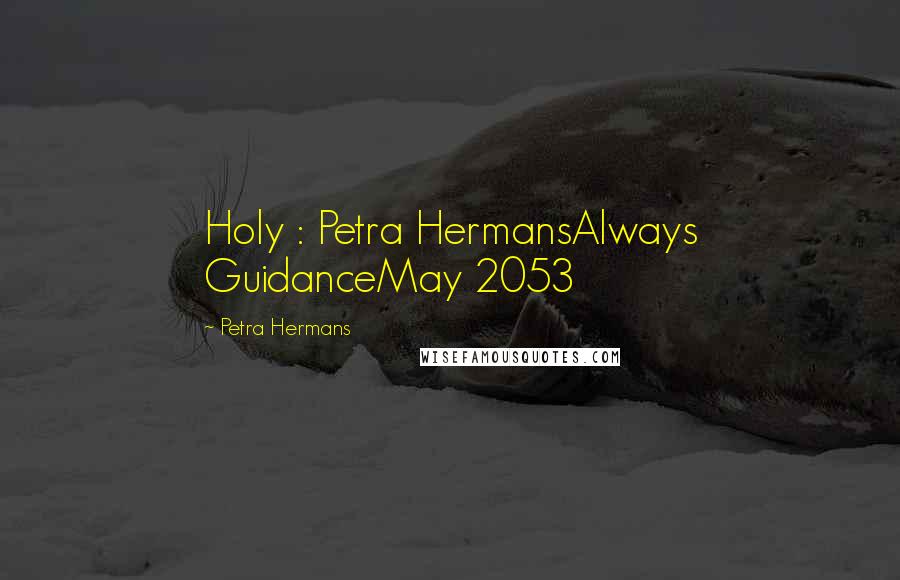 Petra Hermans Quotes: Holy : Petra HermansAlways GuidanceMay 2053