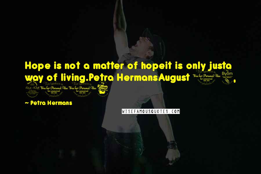 Petra Hermans Quotes: Hope is not a matter of hopeit is only justa way of living.Petra HermansAugust 18, 2016