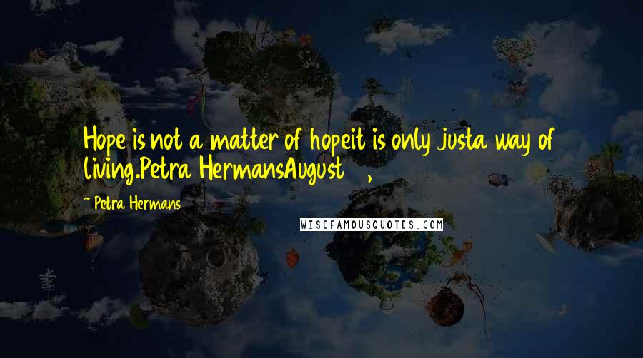 Petra Hermans Quotes: Hope is not a matter of hopeit is only justa way of living.Petra HermansAugust 18, 2016