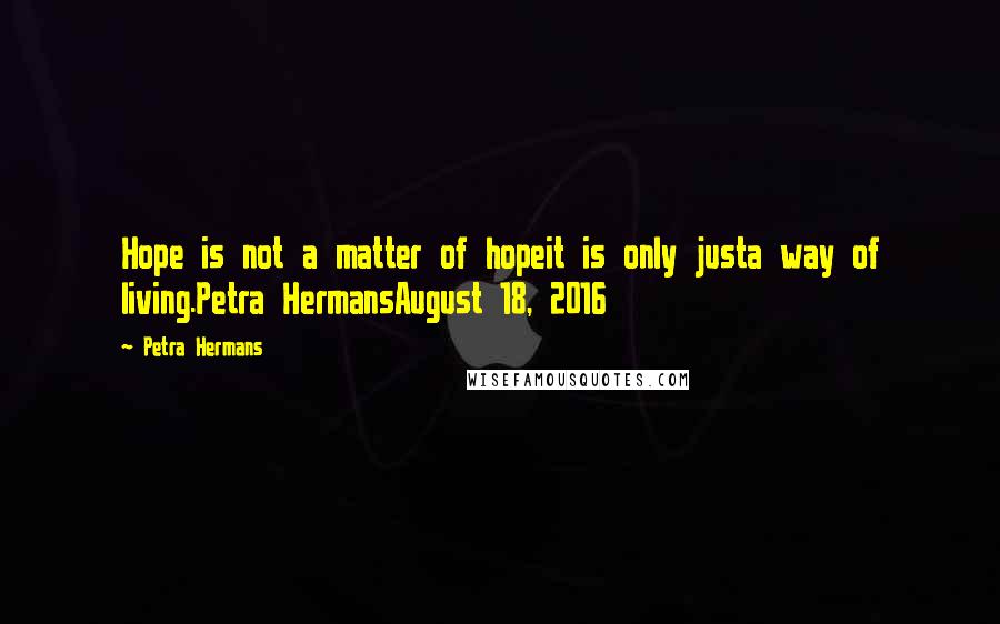 Petra Hermans Quotes: Hope is not a matter of hopeit is only justa way of living.Petra HermansAugust 18, 2016
