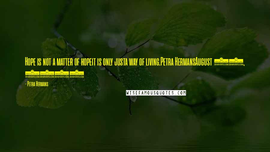 Petra Hermans Quotes: Hope is not a matter of hopeit is only justa way of living.Petra HermansAugust 18, 2016