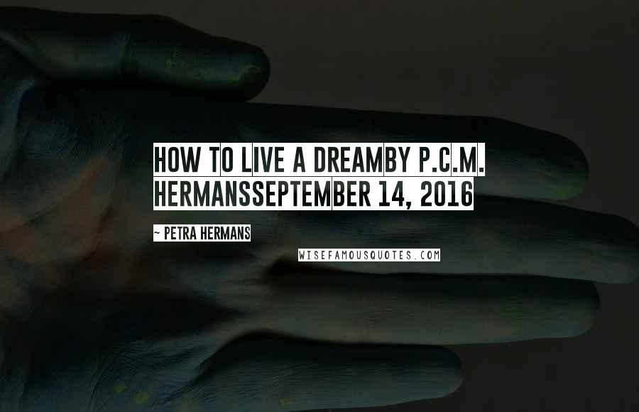 Petra Hermans Quotes: How to live a Dreamby P.C.M. HermansSeptember 14, 2016