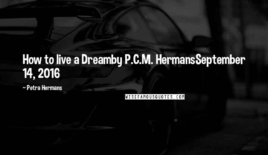 Petra Hermans Quotes: How to live a Dreamby P.C.M. HermansSeptember 14, 2016