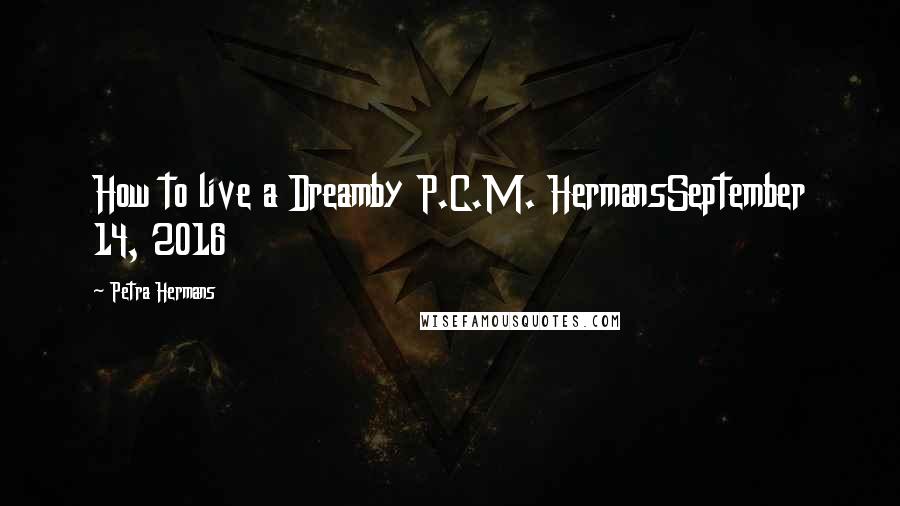 Petra Hermans Quotes: How to live a Dreamby P.C.M. HermansSeptember 14, 2016