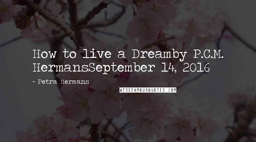 Petra Hermans Quotes: How to live a Dreamby P.C.M. HermansSeptember 14, 2016