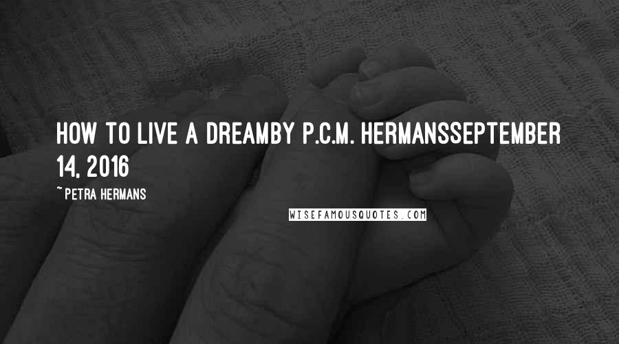 Petra Hermans Quotes: How to live a Dreamby P.C.M. HermansSeptember 14, 2016