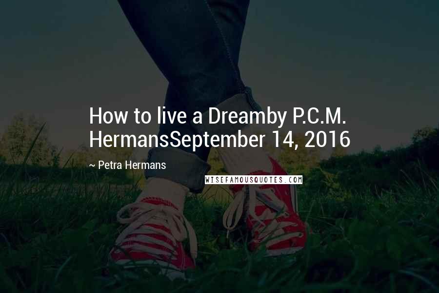 Petra Hermans Quotes: How to live a Dreamby P.C.M. HermansSeptember 14, 2016