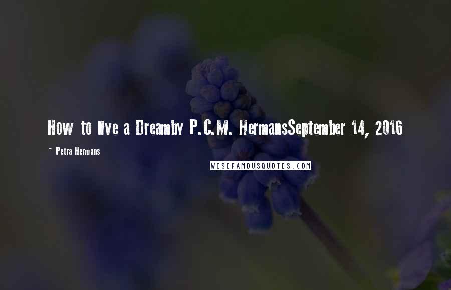 Petra Hermans Quotes: How to live a Dreamby P.C.M. HermansSeptember 14, 2016