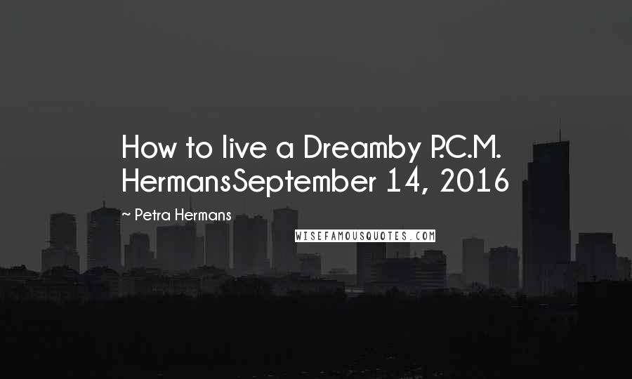 Petra Hermans Quotes: How to live a Dreamby P.C.M. HermansSeptember 14, 2016