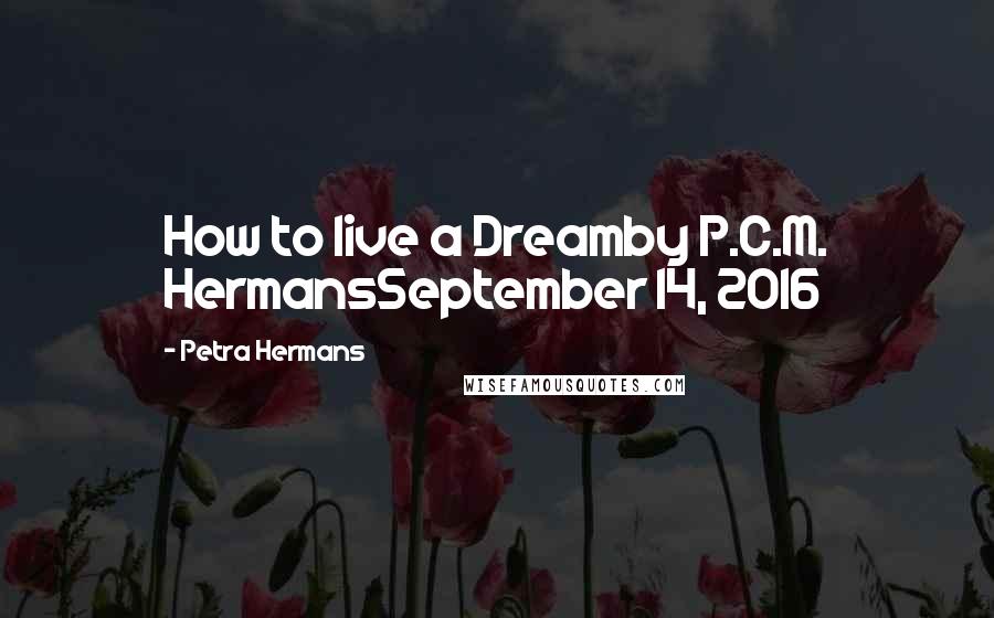 Petra Hermans Quotes: How to live a Dreamby P.C.M. HermansSeptember 14, 2016