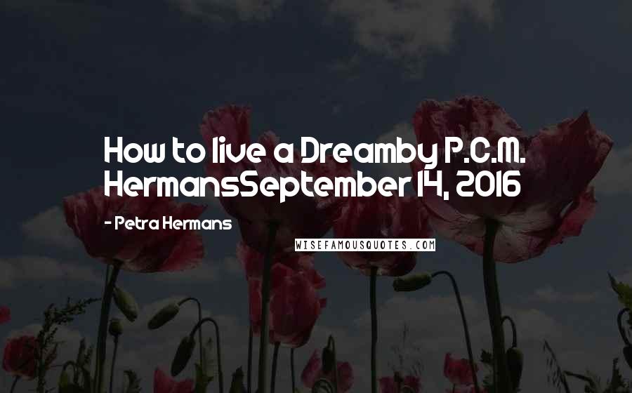 Petra Hermans Quotes: How to live a Dreamby P.C.M. HermansSeptember 14, 2016