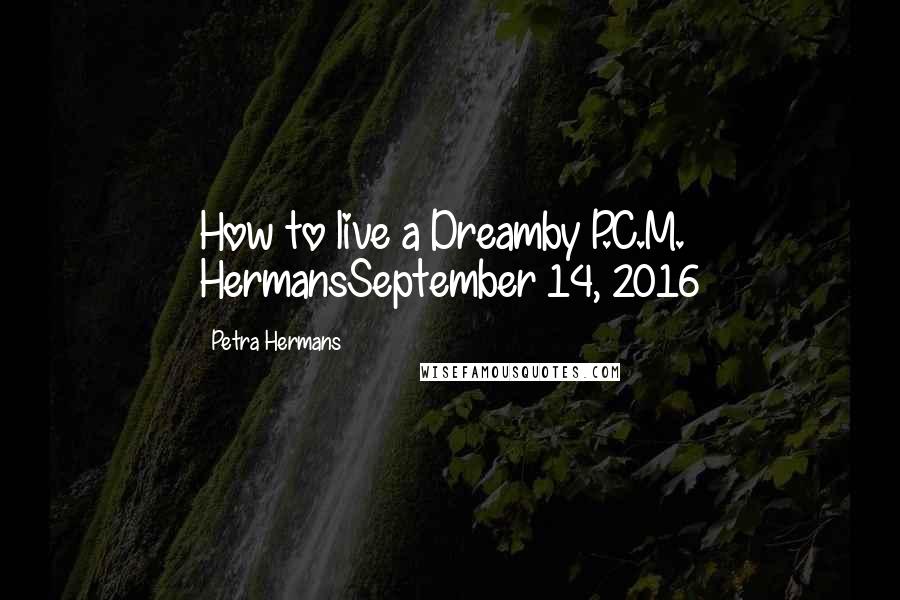 Petra Hermans Quotes: How to live a Dreamby P.C.M. HermansSeptember 14, 2016