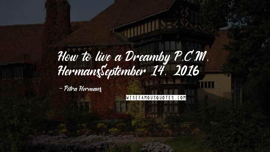 Petra Hermans Quotes: How to live a Dreamby P.C.M. HermansSeptember 14, 2016