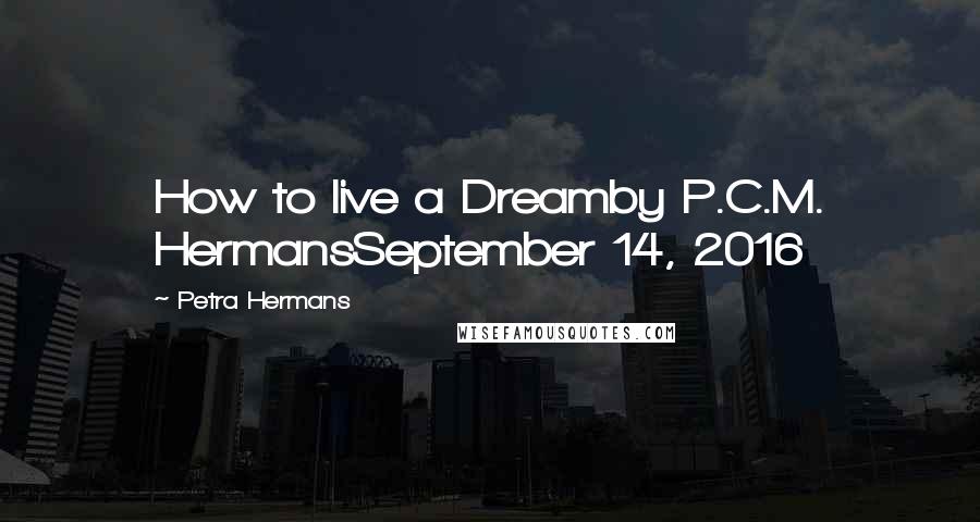 Petra Hermans Quotes: How to live a Dreamby P.C.M. HermansSeptember 14, 2016