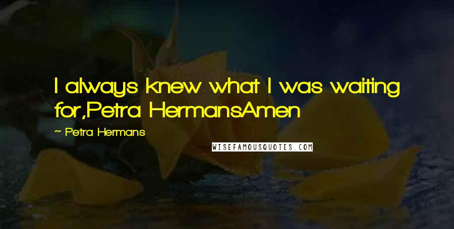 Petra Hermans Quotes: I always knew what I was waiting for,Petra HermansAmen