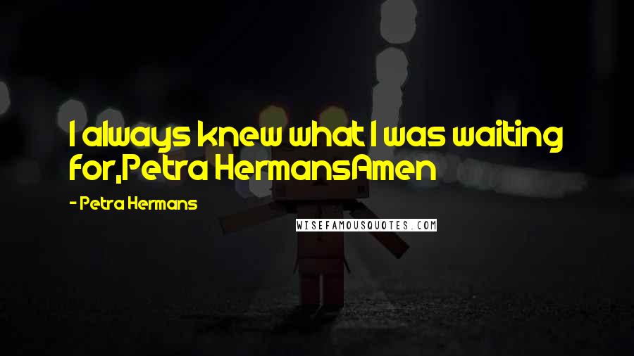 Petra Hermans Quotes: I always knew what I was waiting for,Petra HermansAmen