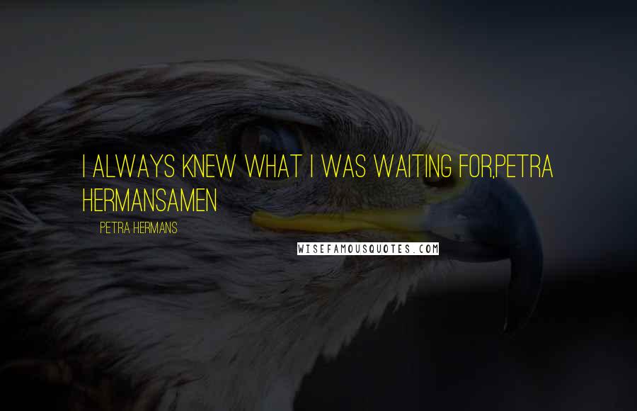 Petra Hermans Quotes: I always knew what I was waiting for,Petra HermansAmen