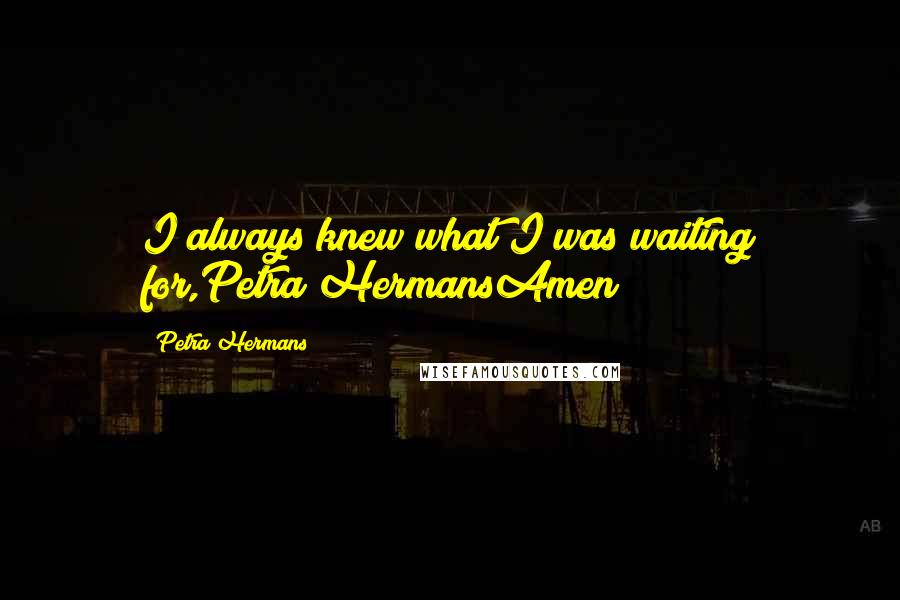 Petra Hermans Quotes: I always knew what I was waiting for,Petra HermansAmen