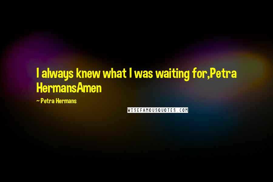 Petra Hermans Quotes: I always knew what I was waiting for,Petra HermansAmen