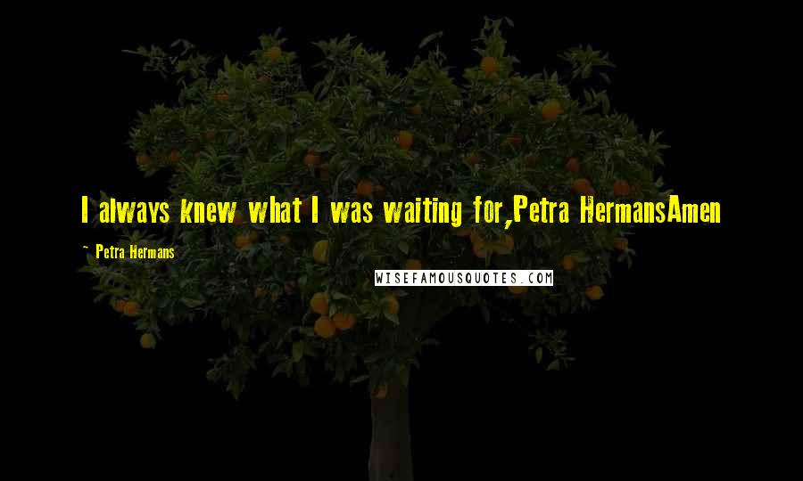 Petra Hermans Quotes: I always knew what I was waiting for,Petra HermansAmen