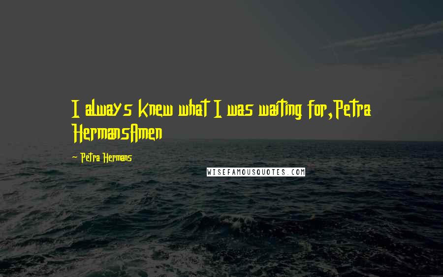 Petra Hermans Quotes: I always knew what I was waiting for,Petra HermansAmen