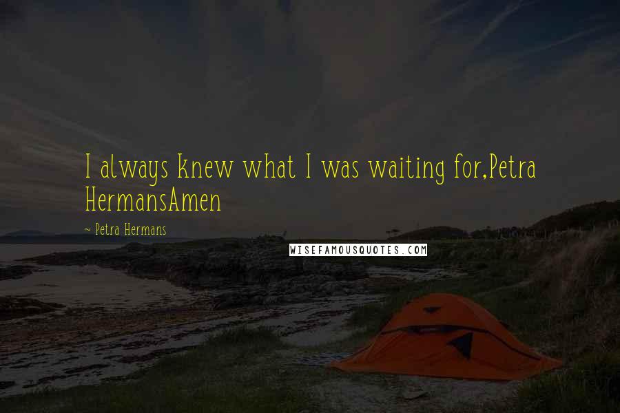 Petra Hermans Quotes: I always knew what I was waiting for,Petra HermansAmen