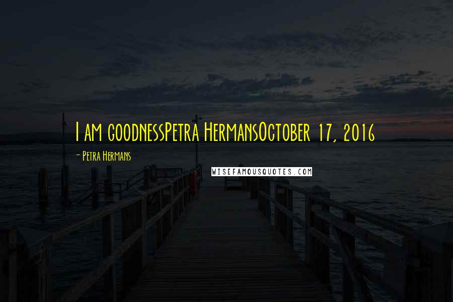 Petra Hermans Quotes: I am goodnessPetra HermansOctober 17, 2016