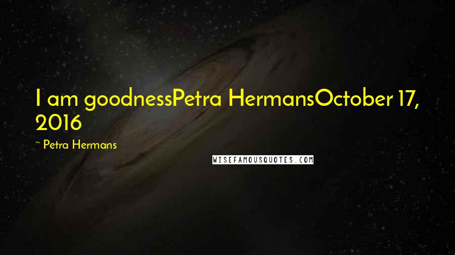 Petra Hermans Quotes: I am goodnessPetra HermansOctober 17, 2016