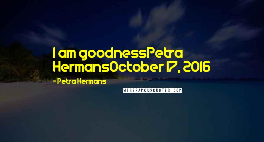 Petra Hermans Quotes: I am goodnessPetra HermansOctober 17, 2016