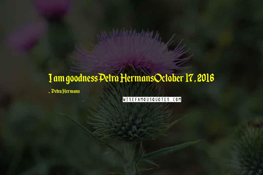 Petra Hermans Quotes: I am goodnessPetra HermansOctober 17, 2016