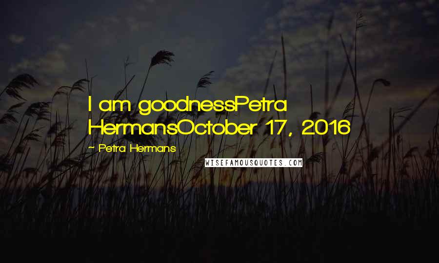 Petra Hermans Quotes: I am goodnessPetra HermansOctober 17, 2016