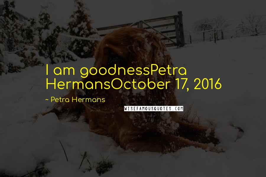 Petra Hermans Quotes: I am goodnessPetra HermansOctober 17, 2016