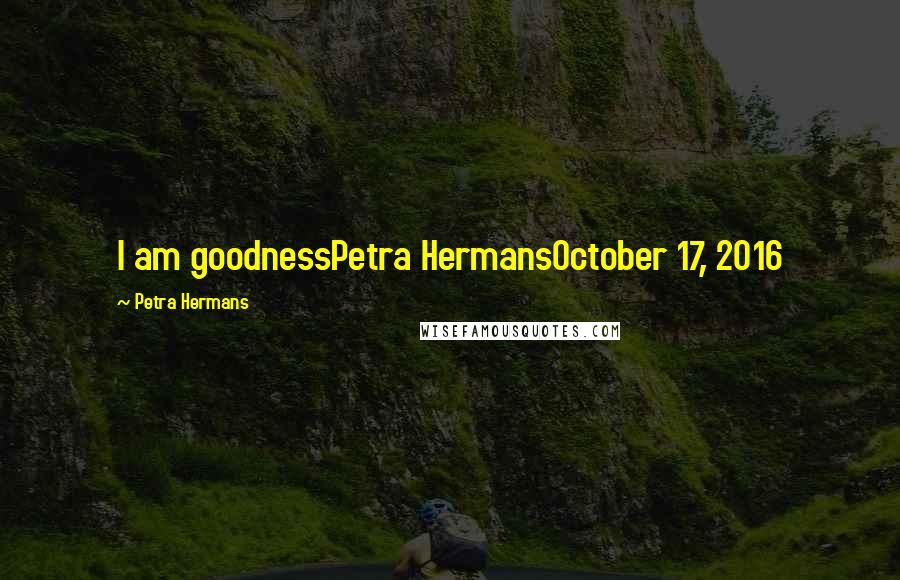 Petra Hermans Quotes: I am goodnessPetra HermansOctober 17, 2016