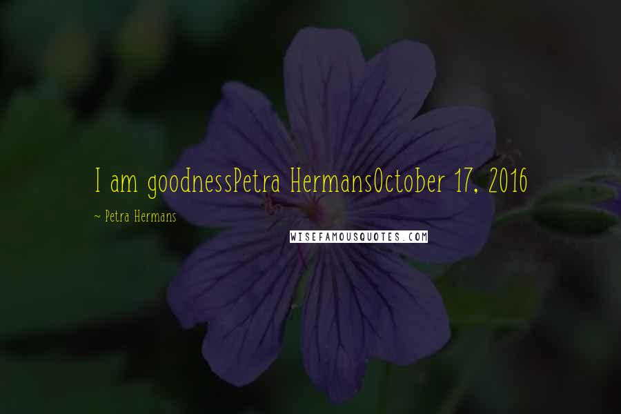 Petra Hermans Quotes: I am goodnessPetra HermansOctober 17, 2016