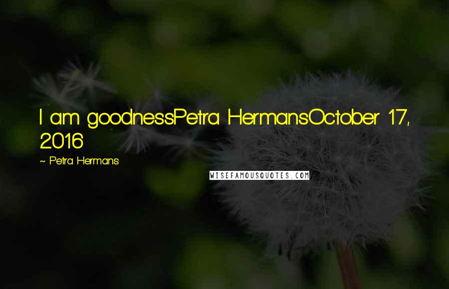 Petra Hermans Quotes: I am goodnessPetra HermansOctober 17, 2016