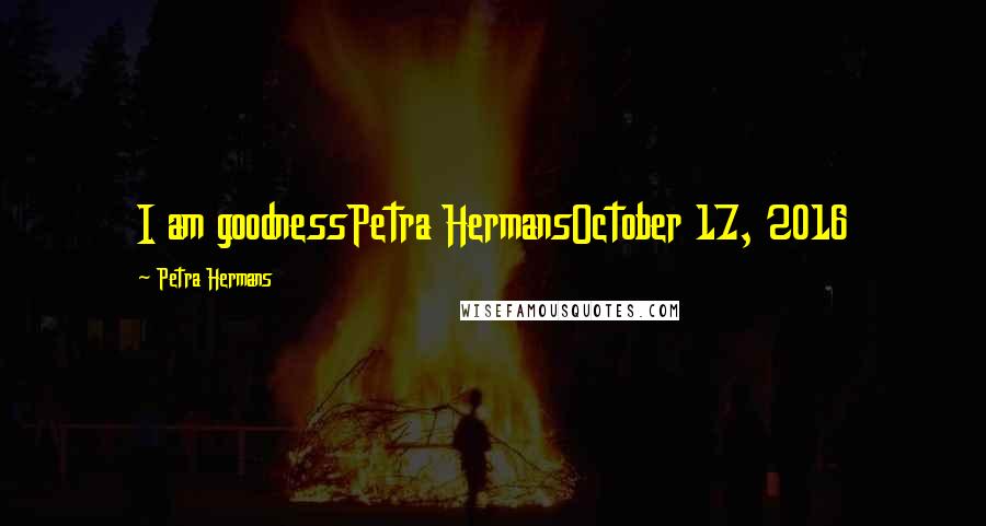 Petra Hermans Quotes: I am goodnessPetra HermansOctober 17, 2016