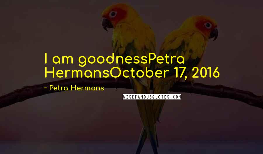 Petra Hermans Quotes: I am goodnessPetra HermansOctober 17, 2016