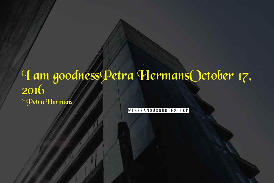 Petra Hermans Quotes: I am goodnessPetra HermansOctober 17, 2016