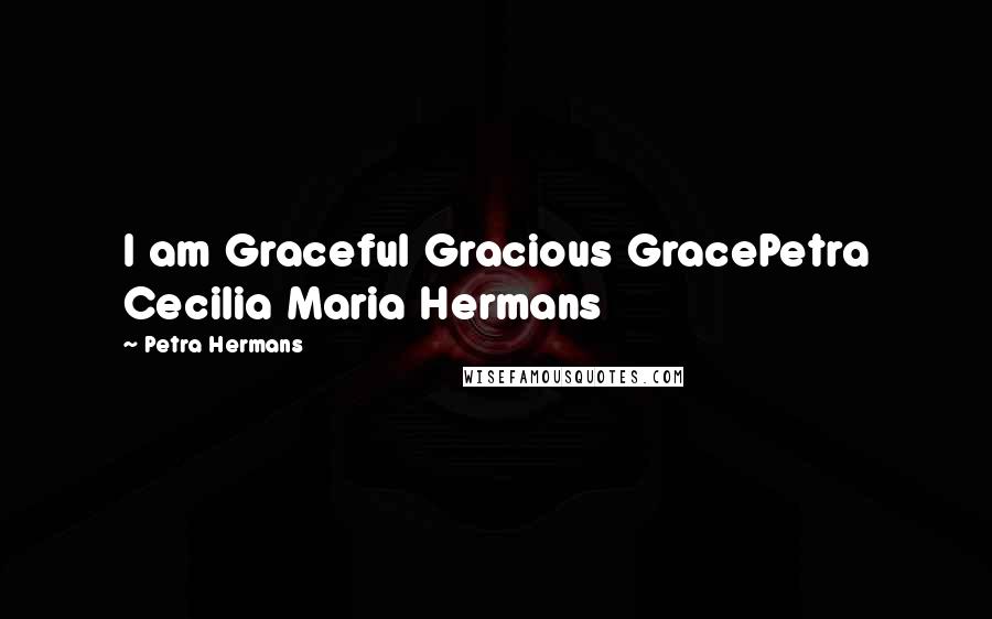 Petra Hermans Quotes: I am Graceful Gracious GracePetra Cecilia Maria Hermans