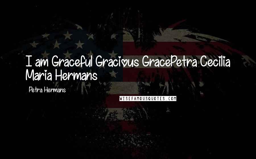 Petra Hermans Quotes: I am Graceful Gracious GracePetra Cecilia Maria Hermans