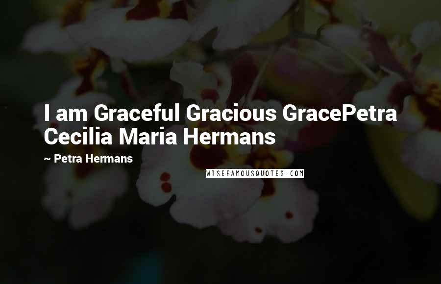 Petra Hermans Quotes: I am Graceful Gracious GracePetra Cecilia Maria Hermans