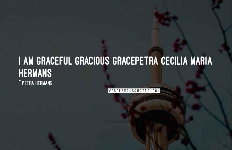 Petra Hermans Quotes: I am Graceful Gracious GracePetra Cecilia Maria Hermans