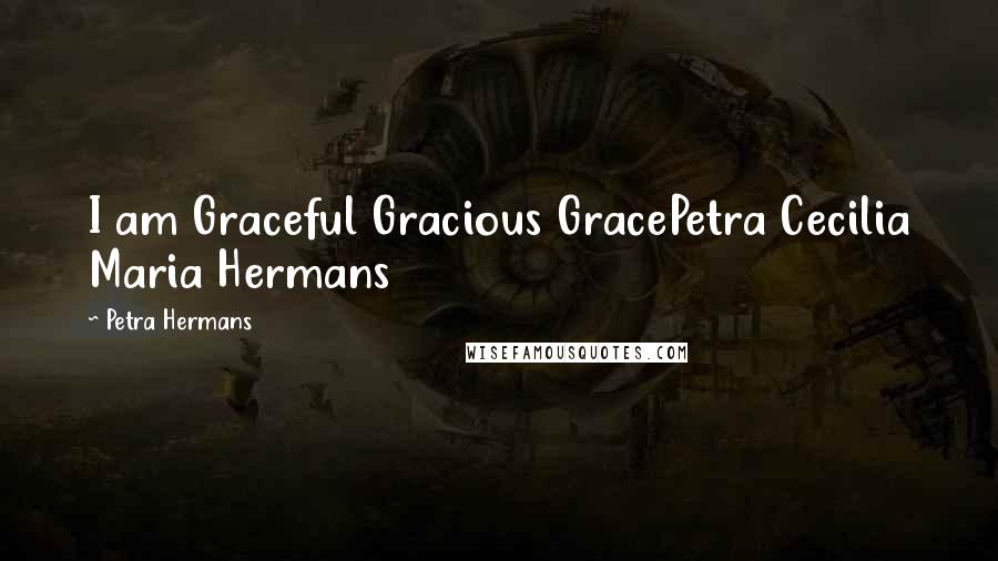 Petra Hermans Quotes: I am Graceful Gracious GracePetra Cecilia Maria Hermans