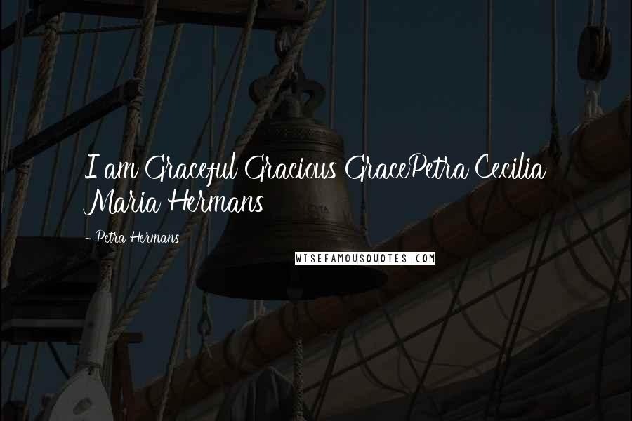Petra Hermans Quotes: I am Graceful Gracious GracePetra Cecilia Maria Hermans